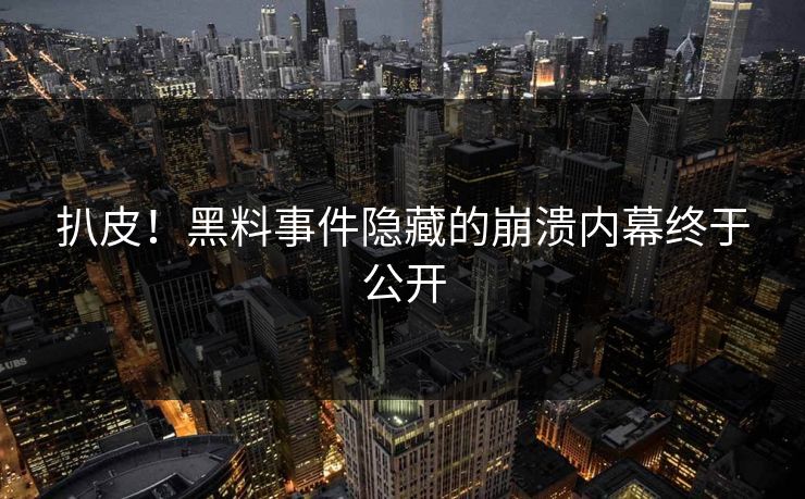 扒皮！黑料事件隐藏的崩溃内幕终于公开