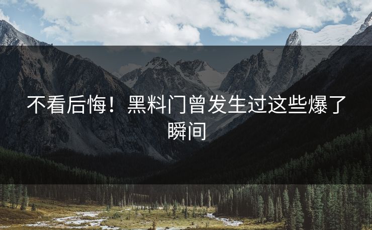 不看后悔！黑料门曾发生过这些爆了瞬间
