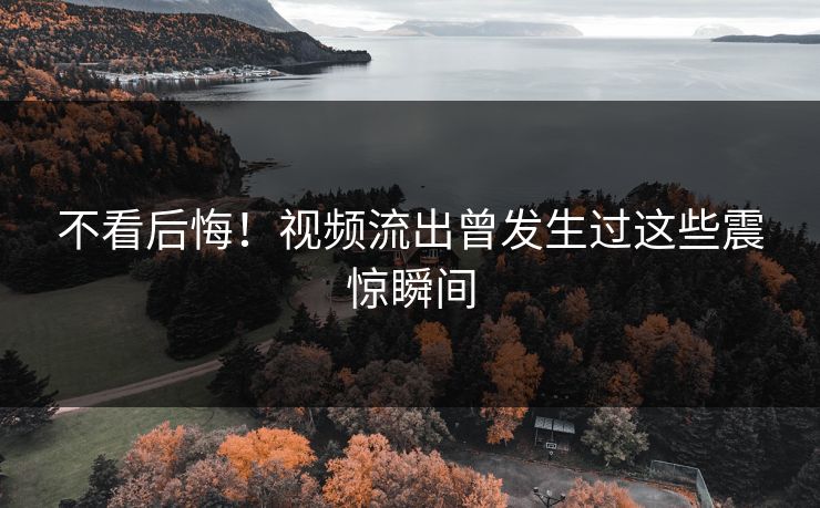 不看后悔！视频流出曾发生过这些震惊瞬间