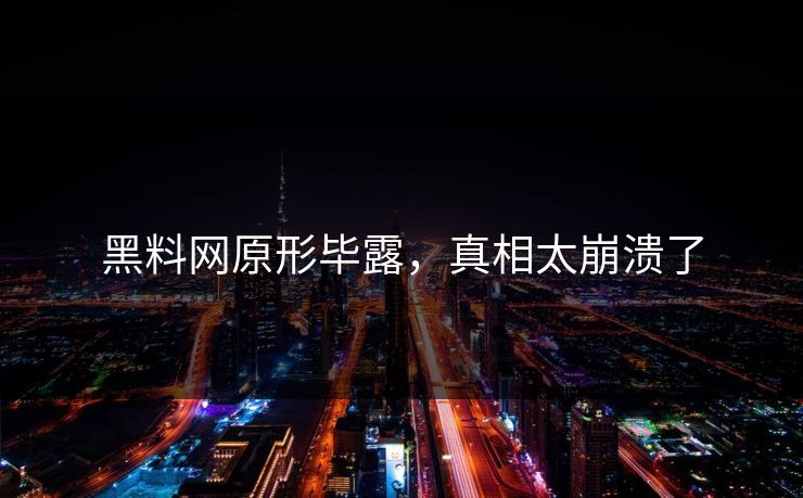 黑料网原形毕露，真相太崩溃了