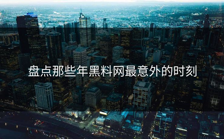 盘点那些年黑料网最意外的时刻