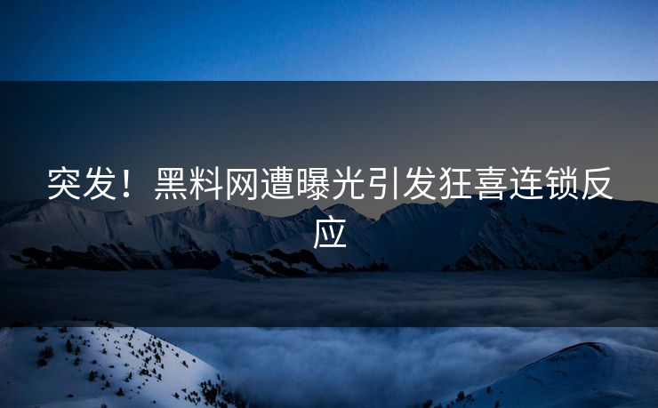 突发！黑料网遭曝光引发狂喜连锁反应