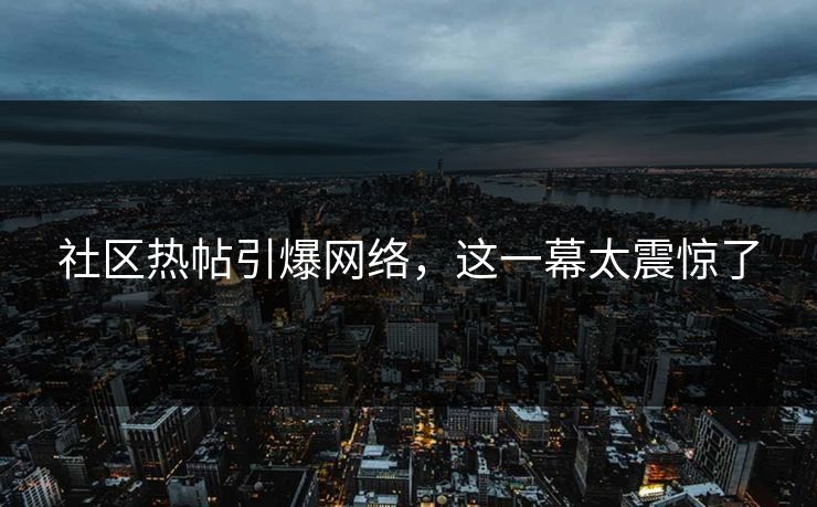 社区热帖引爆网络，这一幕太震惊了