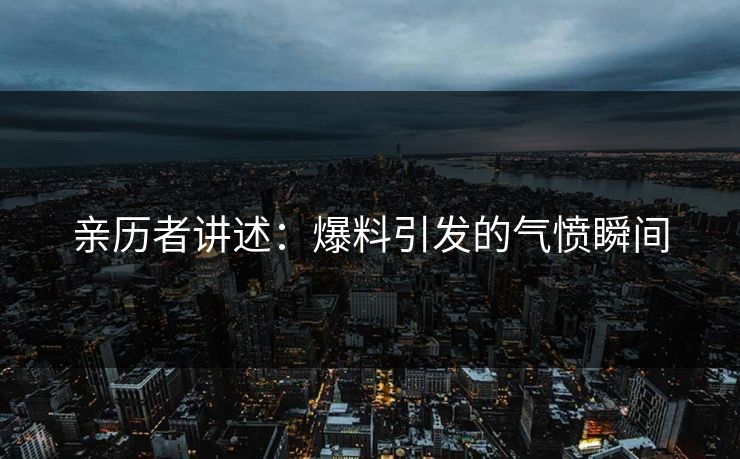 亲历者讲述：爆料引发的气愤瞬间