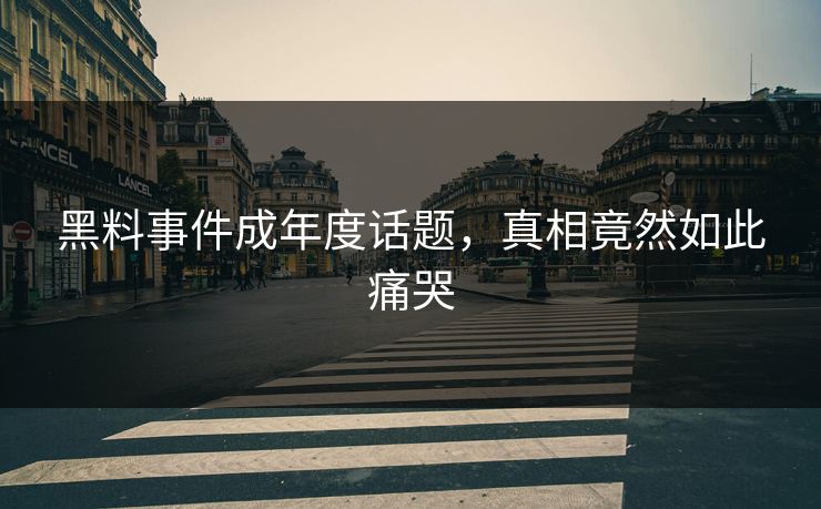 黑料事件成年度话题，真相竟然如此痛哭