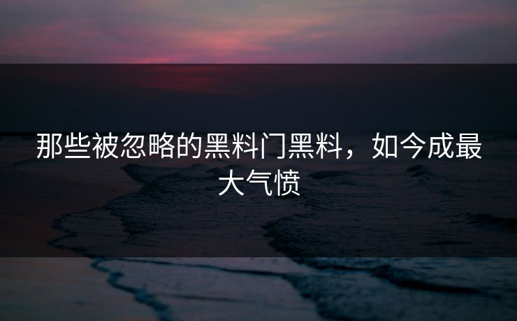 那些被忽略的黑料门黑料，如今成最大气愤