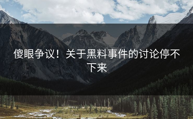 傻眼争议！关于黑料事件的讨论停不下来
