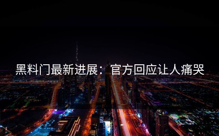 黑料门最新进展：官方回应让人痛哭