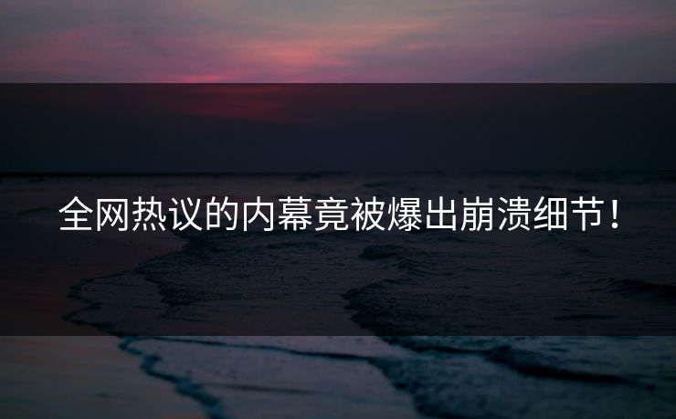 全网热议的内幕竟被爆出崩溃细节！