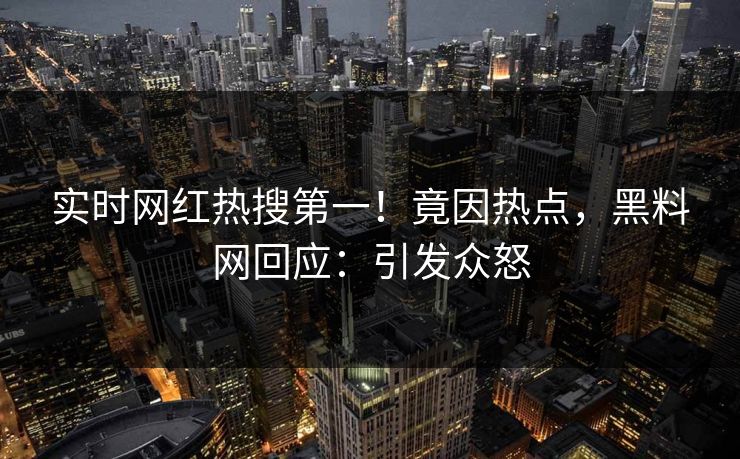 实时网红热搜第一！竟因热点，黑料网回应：引发众怒