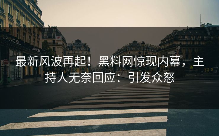 最新风波再起！黑料网惊现内幕，主持人无奈回应：引发众怒