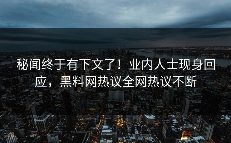秘闻终于有下文了!业内人士现身回应,黑料网热议全网热议不断 秘闻终于有下文了!业内人士现身回应,黑料网热议全网热议不断