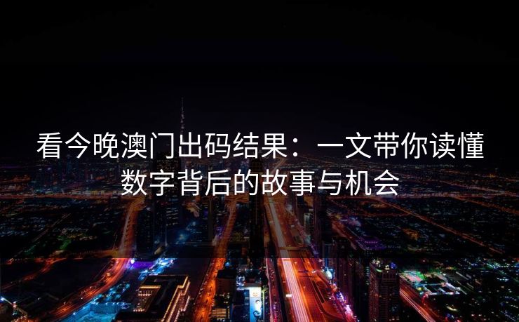 看今晚澳门出码结果：一文带你读懂数字背后的故事与机会