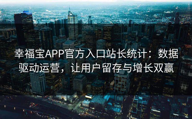 幸福宝APP官方入口站长统计：数据驱动运营，让用户留存与增长双赢