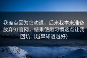 我差点因为它劝退，后来我本来准备放弃91官网，结果使用习惯这点让我回坑（越早知道越好）