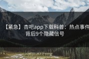 【紧急】杏吧app下载科普：热点事件背后9个隐藏信号