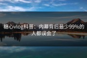 糖心vlog科普：内幕背后最少99%的人都误会了