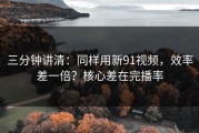三分钟讲清：同样用新91视频，效率差一倍？核心差在完播率