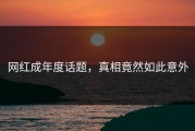 网红成年度话题，真相竟然如此意外