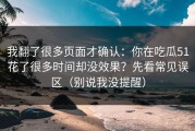 我翻了很多页面才确认：你在吃瓜51花了很多时间却没效果？先看常见误区（别说我没提醒）