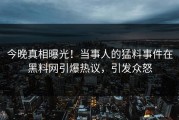 今晚真相曝光！当事人的猛料事件在黑料网引爆热议，引发众怒