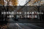深夜黑料网上热搜：主持人卷入heiliao事件，热门，引爆社交圈