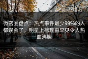 微密圈盘点：热点事件最少99%的人都误会了，明星上榜理由罕见令人热血沸腾