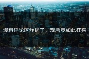 爆料评论区炸锅了，现场竟如此狂喜