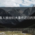 刚刚有人放出91大事件近日的另一面