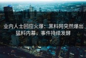 业内人士回应火爆：黑料网突然爆出猛料内幕，事件持续发酵