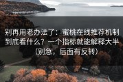 别再用老办法了：蜜桃在线推荐机制到底看什么？一个指标就能解释大半（别急，后面有反转）