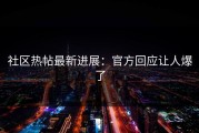 社区热帖最新进展：官方回应让人爆了
