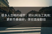 很多人忽略的细节：把91网当工具用：更新节奏做好，体验直接翻倍