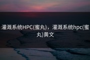 灌溉系统HPC(蜜丸)，灌溉系统hpc(蜜丸)黄文