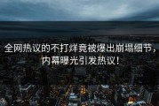 全网热议的不打烊竟被爆出崩塌细节，内幕曝光引发热议！