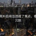 明星黑料后续忽然成了焦点，看得人沉默