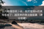 业内都懂但很少说：我把蜜桃tv的素材库拆了：越简单的做法越能赢（建议收藏）