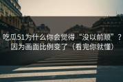 吃瓜51为什么你会觉得“没以前顺”？因为画面比例变了（看完你就懂）
