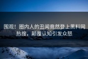 围观！圈内人的丑闻竟然登上黑料网热搜，颠覆认知引发众怒