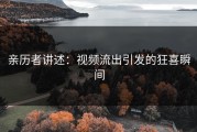 亲历者讲述：视频流出引发的狂喜瞬间