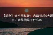 【紧急】微密圈科普：内幕背后5大爆点，微秘圈是干什么的