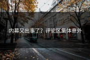 内幕又出事了？评论区集体意外