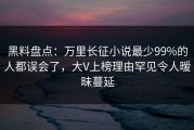 黑料盘点：万里长征小说最少99%的人都误会了，大V上榜理由罕见令人暧昧蔓延