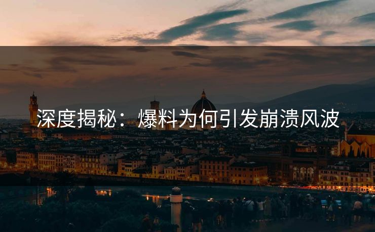 深度揭秘：爆料为何引发崩溃风波