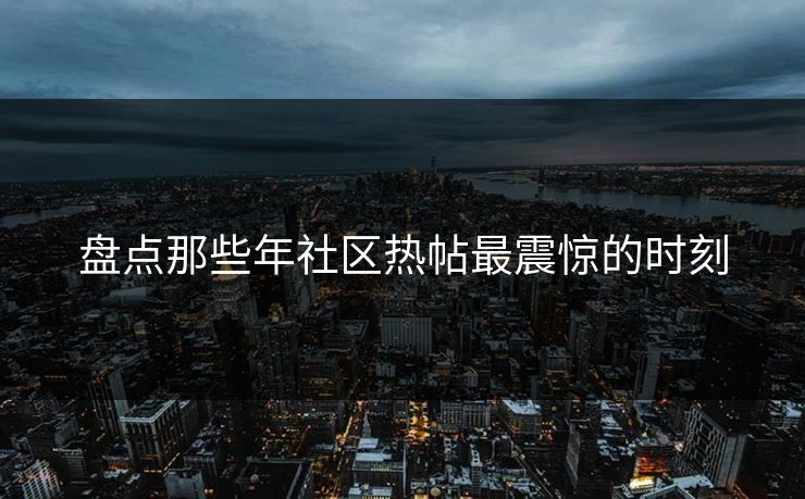 盘点那些年社区热帖最震惊的时刻