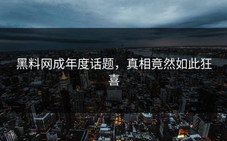 黑料网成年度话题，真相竟然如此狂喜