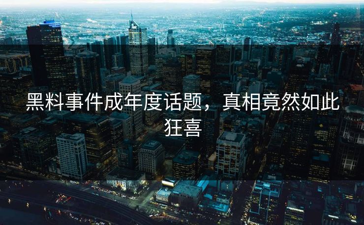 黑料事件成年度话题，真相竟然如此狂喜