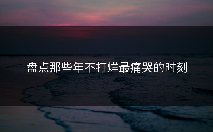 盘点那些年不打烊最痛哭的时刻