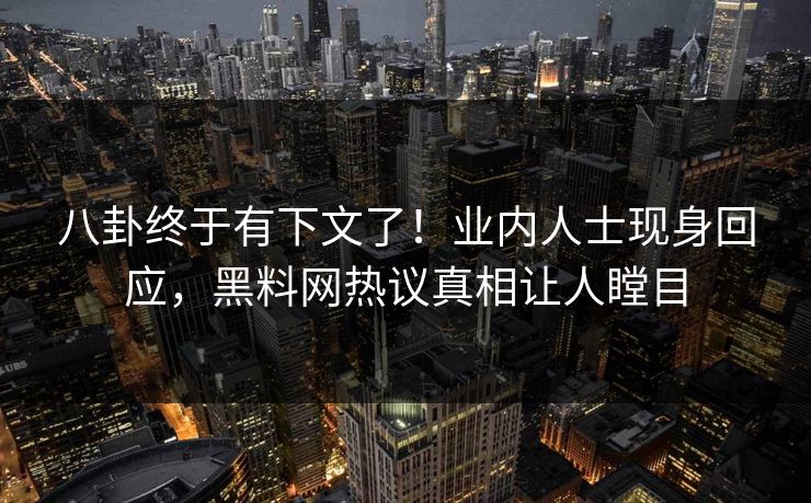 八卦终于有下文了！业内人士现身回应，黑料网热议真相让人瞠目