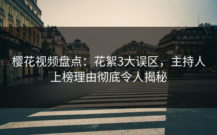 樱花视频盘点：花絮3大误区，主持人上榜理由彻底令人揭秘